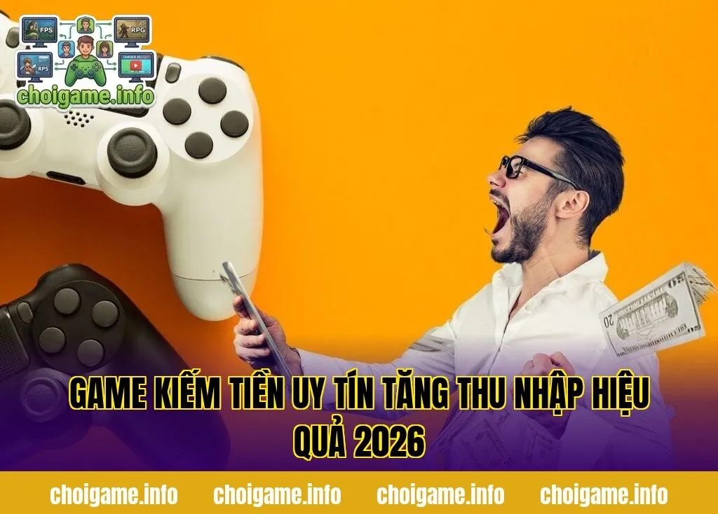 Game kiếm tiền uy tín tăng thu nhập hiệu quả 2026