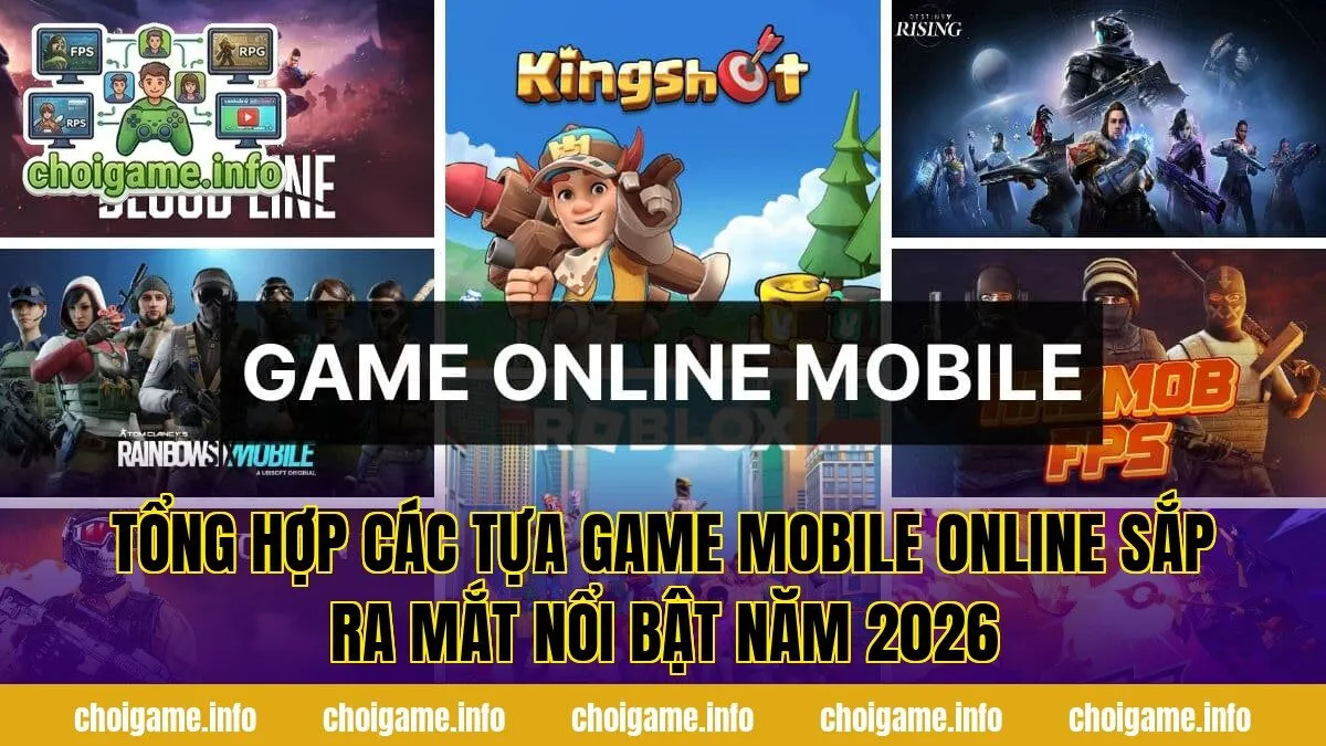 Tổng hợp các tựa game mobile online sắp ra mắt nổi bật năm 2026