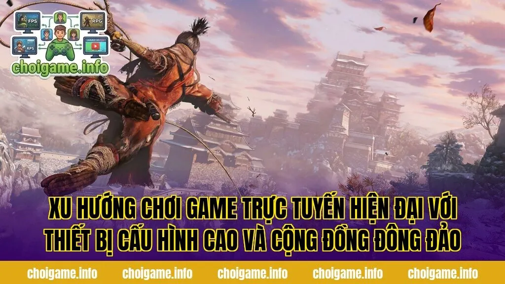 Xu hướng chơi game trực tuyến hiện đại với thiết bị cấu hình cao và cộng đồng đông đảo