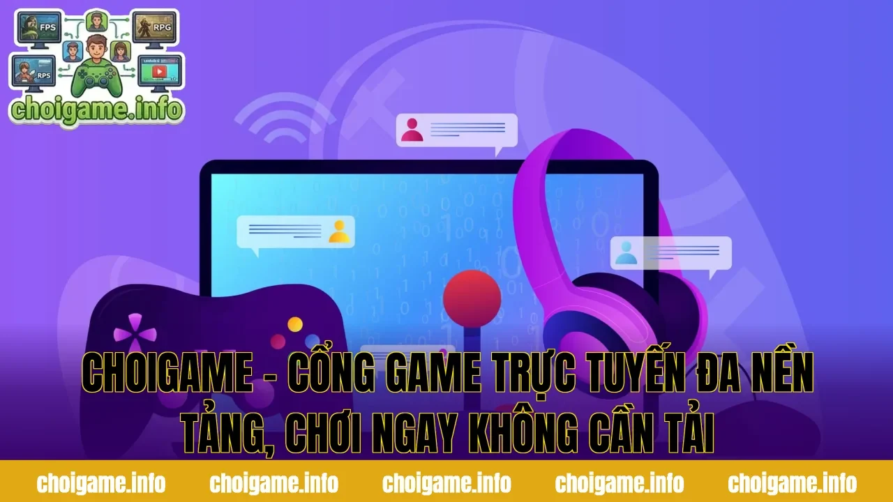 ChoiGame – Cổng Game Trực Tuyến Đa Nền Tảng, Chơi Ngay Không Cần Tải