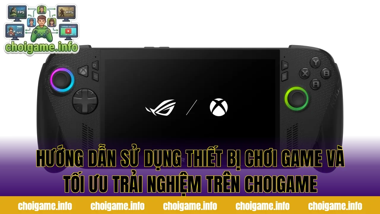 Hướng dẫn sử dụng thiết bị chơi game và tối ưu trải nghiệm trên ChoiGame