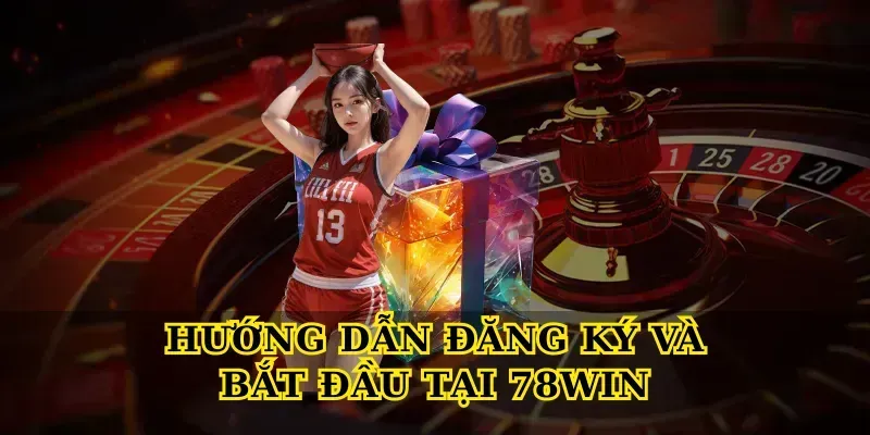 Hướng Dẫn Đăng Ký và Bắt Đầu Tại 78win
